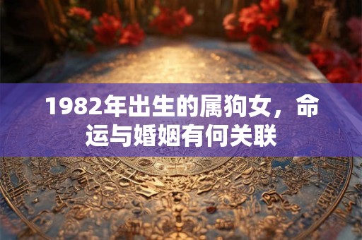 1982年出生的属狗女，命运与婚姻有何关联