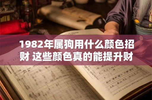 1982年属狗用什么颜色招财 这些颜色真的能提升财运吗