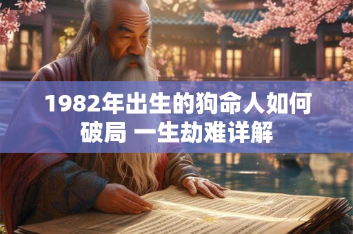 1982年出生的狗命人如何破局 一生劫难详解