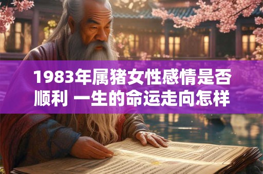 详细阅读:1983年属猪女性感情是否顺利 一生的命运走向怎样 1983年属猪女性感情是否顺利 一生的命运走向怎样