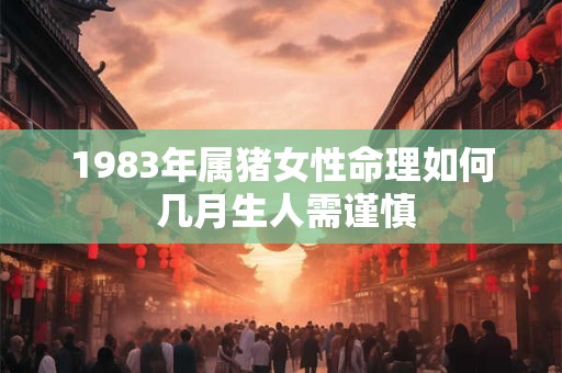 1983年属猪女性命理如何 几月生人需谨慎