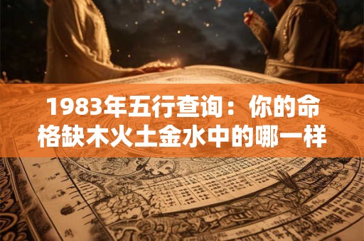 1983年五行查询：你的命格缺木火土金水中的哪一样