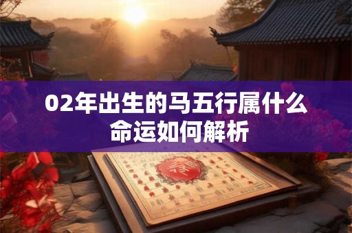 02年出生的马五行属什么 命运如何解析
