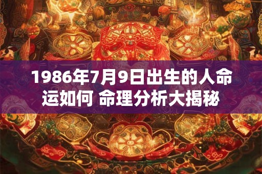 1986年7月9日出生的人命运如何 命理分析大揭秘