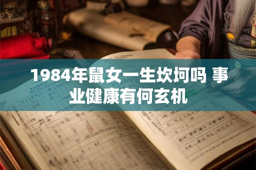 1984年鼠女一生坎坷吗 事业健康有何玄机