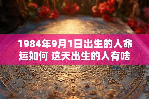1984年9月1日出生的人命运如何 这天出生的人有啥特点