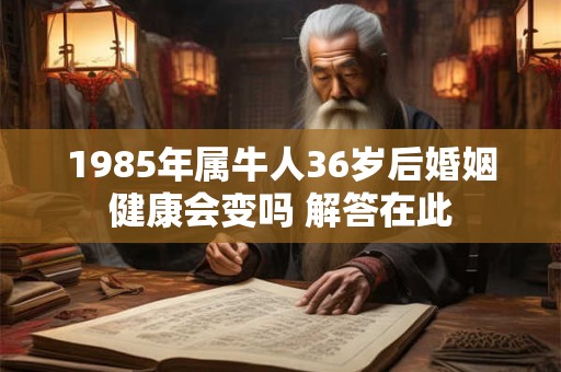 1985年属牛人36岁后婚姻健康会变吗 解答在此