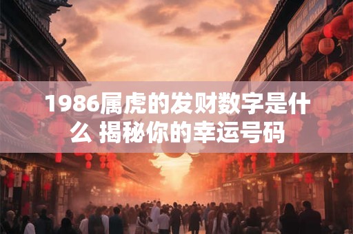 1986属虎的发财数字是什么 揭秘你的幸运号码