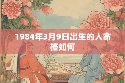 1984年3月9日出生的人命格如何