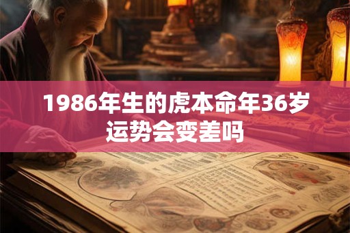 1986年生的虎本命年36岁运势会变差吗