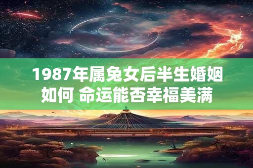 1987年属兔女后半生婚姻如何 命运能否幸福美满