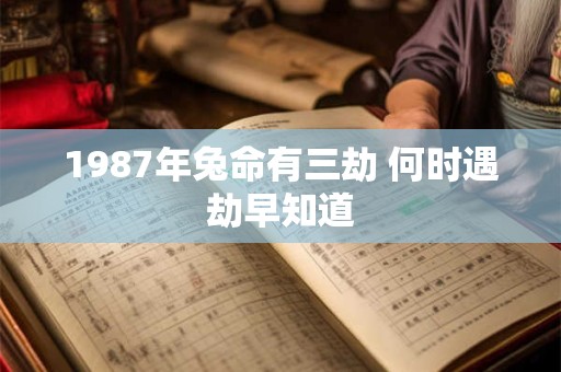 1987年兔命有三劫 何时遇劫早知道