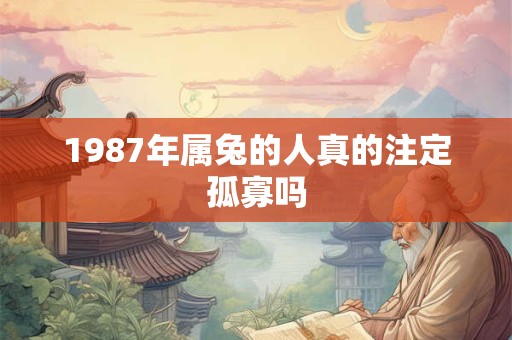 1987年属兔的人哪个月出生命苦 运势揭秘