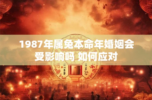 1987年属兔本命年婚姻会受影响吗 如何应对