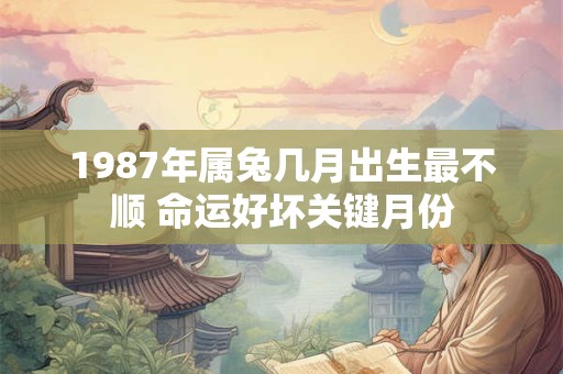 1987年属兔几月出生最不顺 命运好坏关键月份