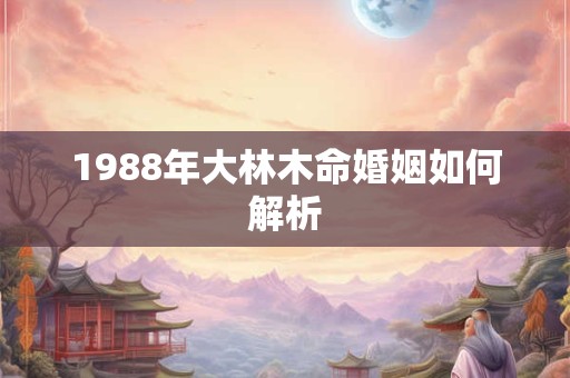 1988年大林木命婚姻如何解析