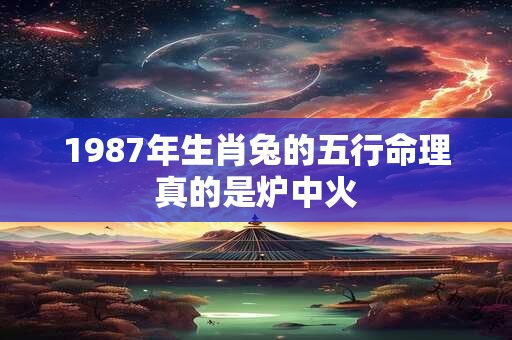 1987年生肖兔的五行命理真的是炉中火