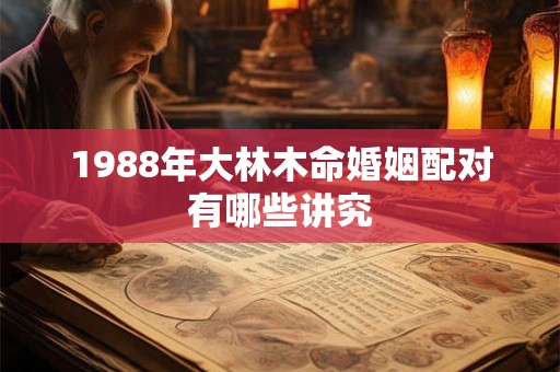 1988年大林木命婚姻配对有哪些讲究