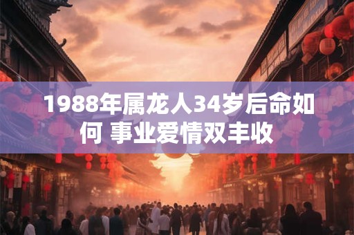 1988年属龙人34岁后命如何 事业爱情双丰收