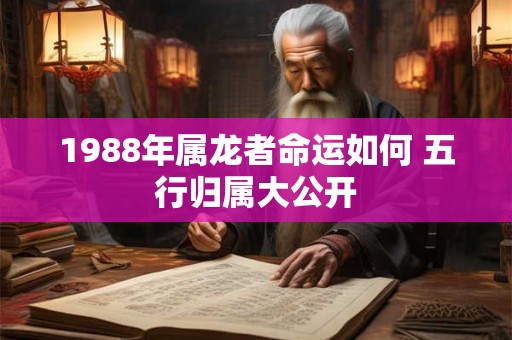1988年属龙者命运如何 五行归属大公开