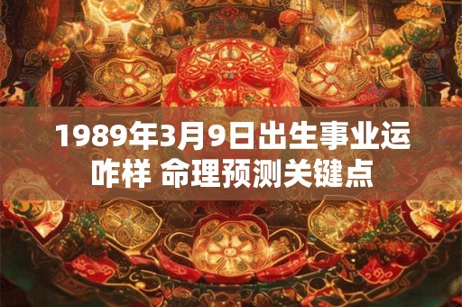 1989年3月9日出生事业运咋样 命理预测关键点