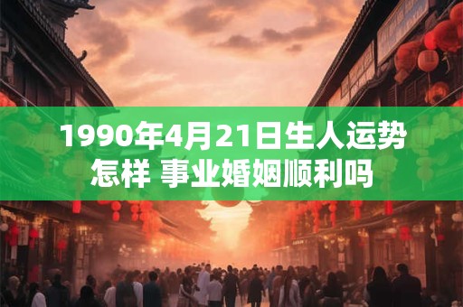 1990年4月14日出生是什么命