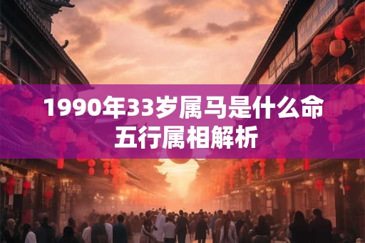 1990年33岁属马是什么命 五行属相解析
