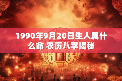1990年9月20日生人属什么命 农历八字揭秘 1990年9月20日生人属什么命 农历八字揭秘