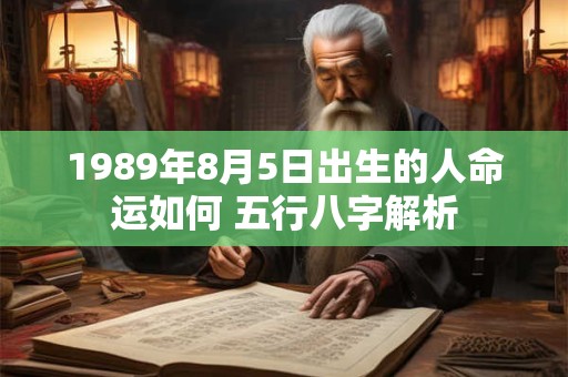 1989年8月5日出生的人命运如何 五行八字解析