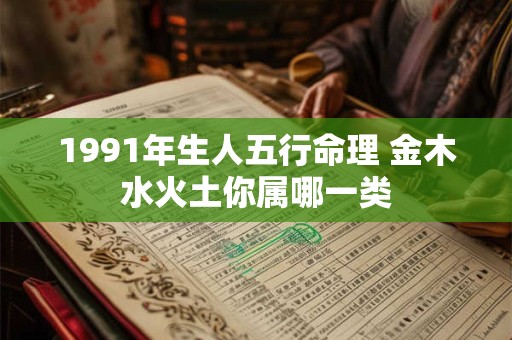 1991年生人五行命理 金木水火土你属哪一类