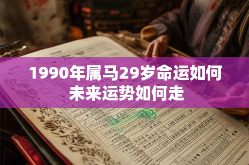 1990年属马29岁命运如何 未来运势如何走