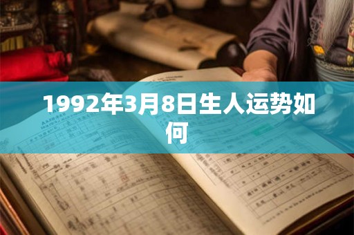 1992年3月8日生人运势如何