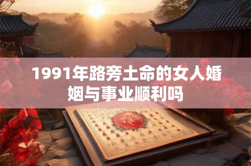 1991年路旁土命的女人婚姻与事业顺利吗