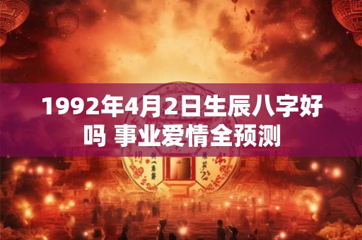 1992年4月2日生辰八字好吗 事业爱情全预测
