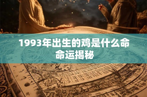 1993年出生的鸡是什么命 命运揭秘