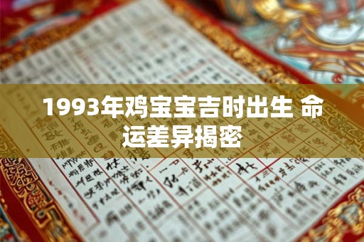 1993年鸡宝宝吉时出生 命运差异揭密 1993年鸡宝宝吉时出生 命运差异揭密