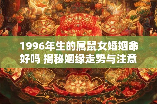 1996年生的属鼠女婚姻命好吗 揭秘姻缘走势与注意事项