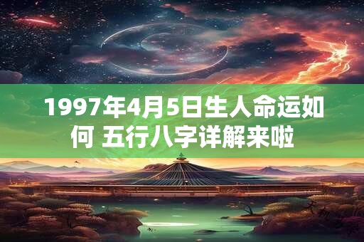 1997年4月5日生人命运如何 五行八字详解来啦