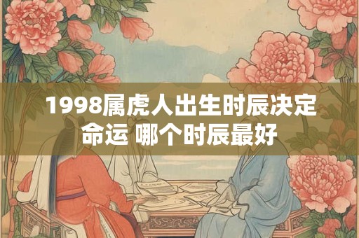 1998属虎人出生时辰决定命运 哪个时辰最好