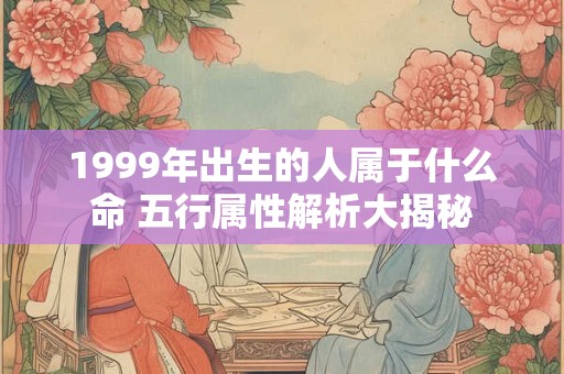 1999年出生的人属于什么命 五行属性解析大揭秘