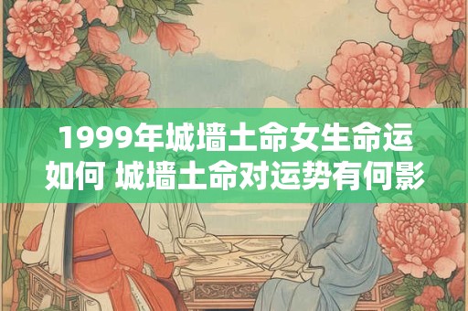 1999年城墙土命女生命运如何 城墙土命对运势有何影响