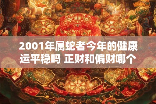 2001年属蛇者今年的健康运平稳吗 正财和偏财哪个更旺