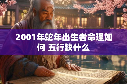 2001年蛇年出生者命理如何 五行缺什么