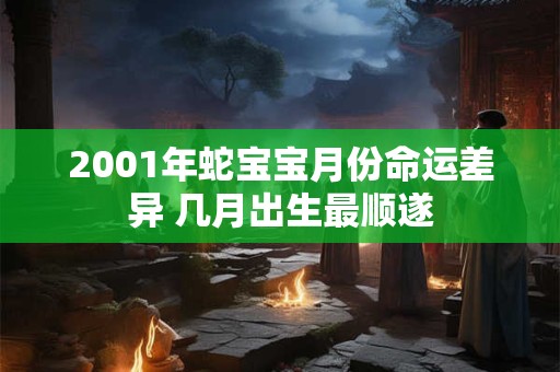 2001年蛇宝宝月份命运差异 几月出生最顺遂