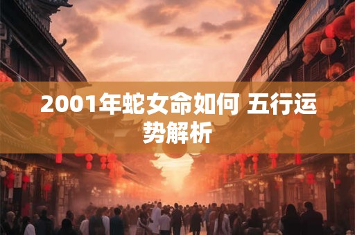 2001年蛇女命如何 五行运势解析