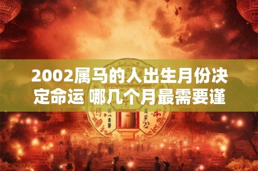 2002属马的人出生月份决定命运 哪几个月最需要谨慎