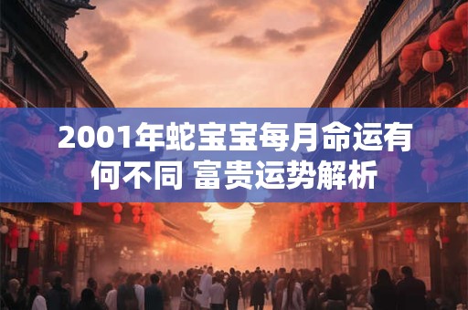 2001年蛇宝宝每月命运有何不同 富贵运势解析