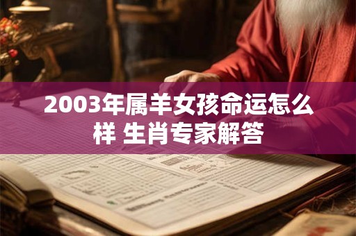 2003年属羊女孩命运怎么样 生肖专家解答