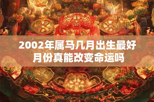 2002年属马几月出生最好 月份真能改变命运吗