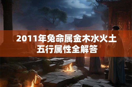 2011年兔命属金木水火土 五行属性全解答